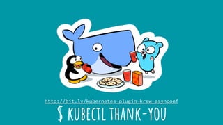 $ kubectl thank-you
http://bit.ly/kubernetes-plugin-krew-asynconf
 