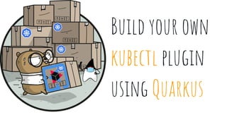 Build your own
kubectl plugin
using Quarkus
 