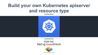 Kyle bai
R&D @ inwinSTACK
www.inwinstack.com
Build your own Kubernetes apiserver
and resource type
 