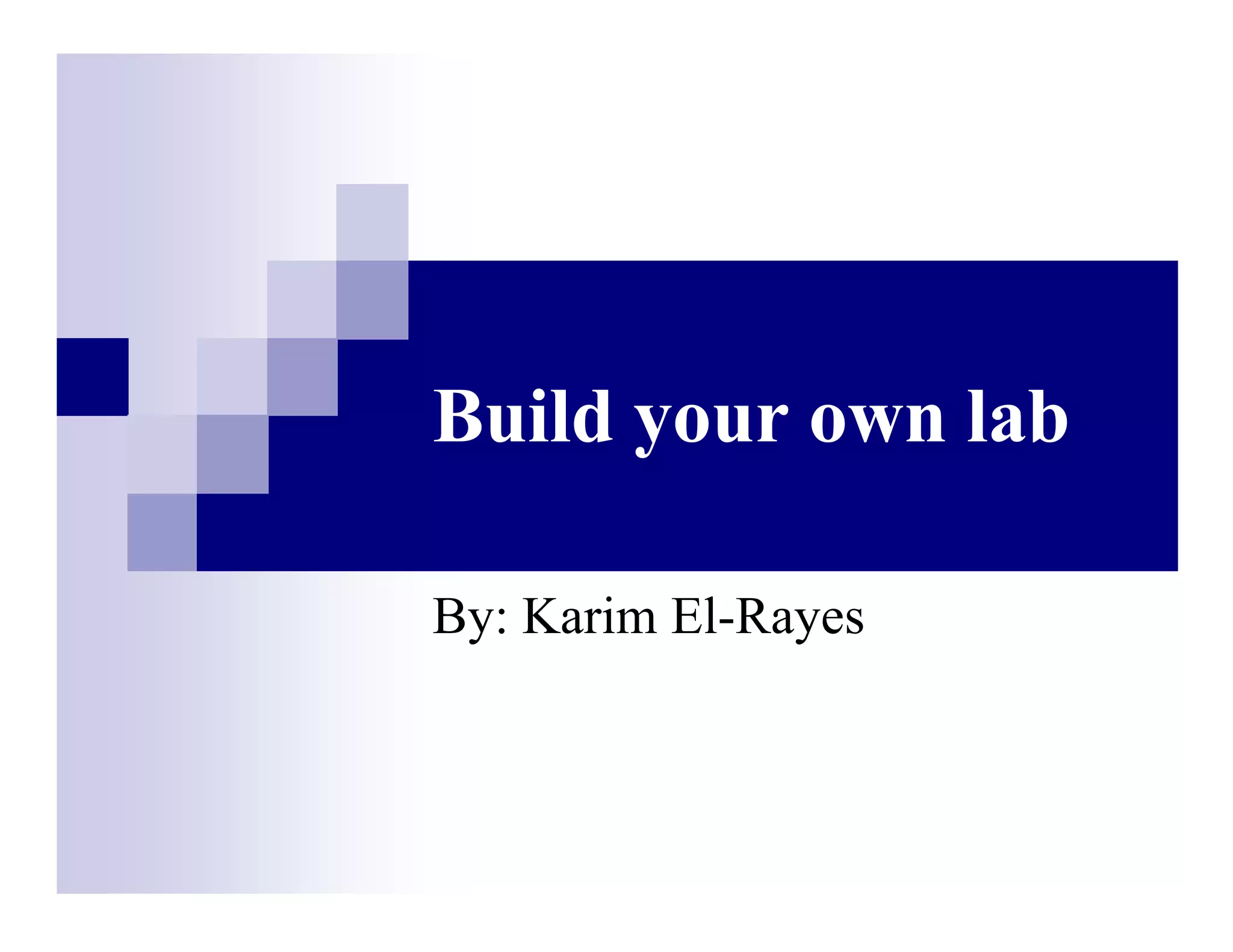 Build your own lab
By: Karim El-Rayes
 
