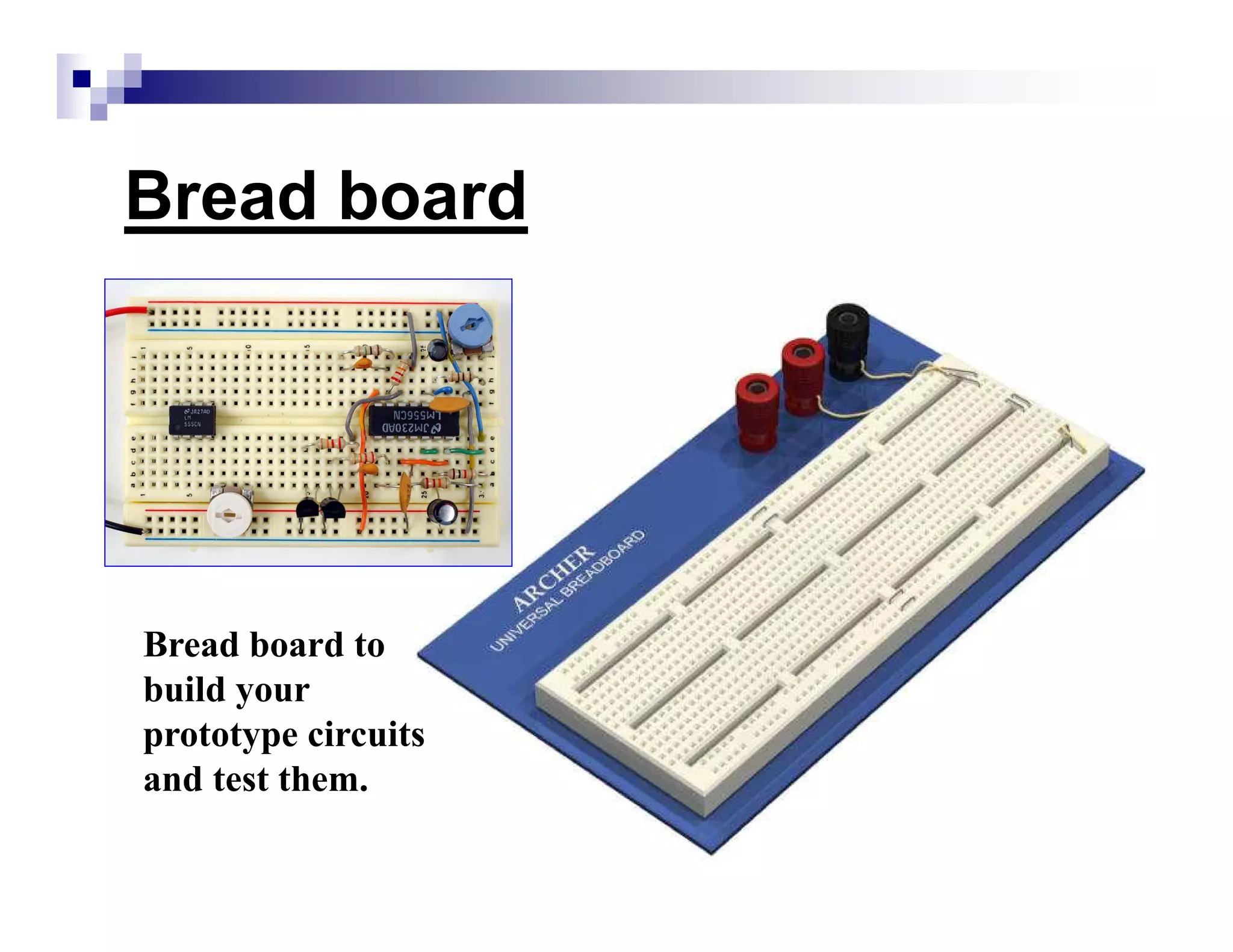 Bread board
Bread board to
build your
prototype circuits
and test them.
 