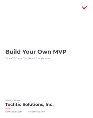 Your MVP Custom Template in 3 simple steps.
Build Your Own MVP
www.techtic.com | info@techtic.com
Techtic Solutions, Inc.
Solution Partner
 