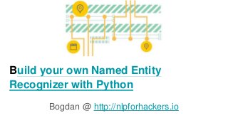 Build your own Named Entity
Recognizer with Python
Bogdan @ http://nlpforhackers.io
 