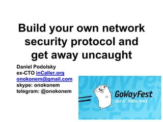 Build your own network
security protocol and
get away uncaught
Daniel Podolsky
ex-CTO inCaller.org
onokonem@gmail.com
skype: onokonem
telegram: @onokonem
 