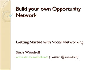 Build your own Opportunity Network Getting Started with Social Networking Steve Woodruff  www.stevewoodruff.com  (Twitter: @swoodruff) 