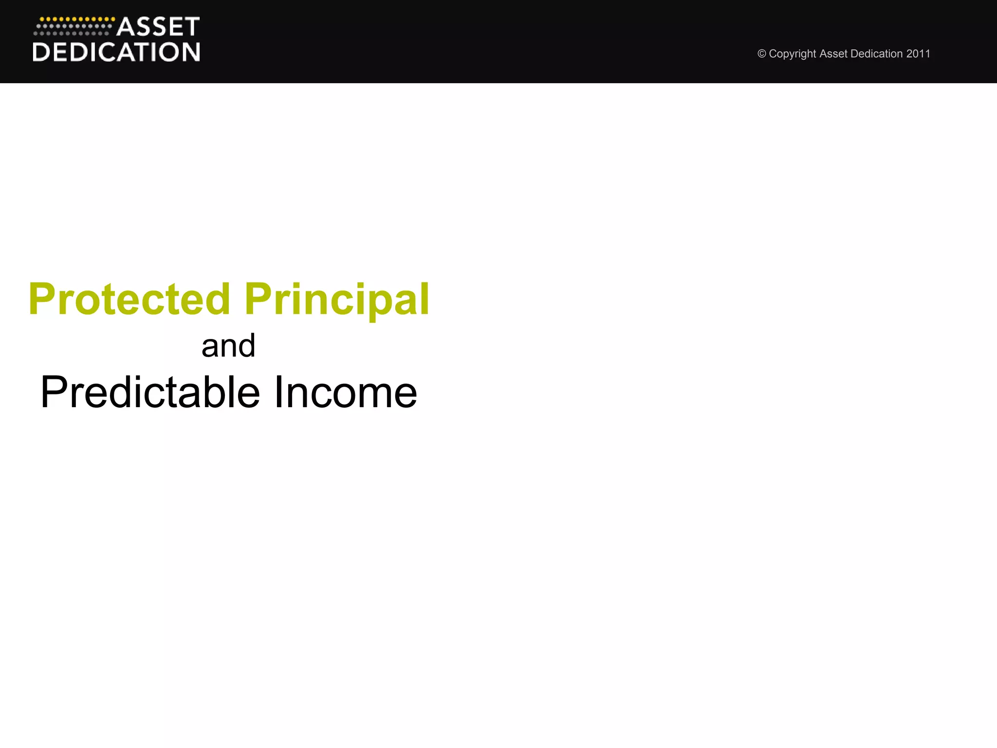 © Copyright Asset Dedication 2011




Protected Principal
        and
Predictable Income
 