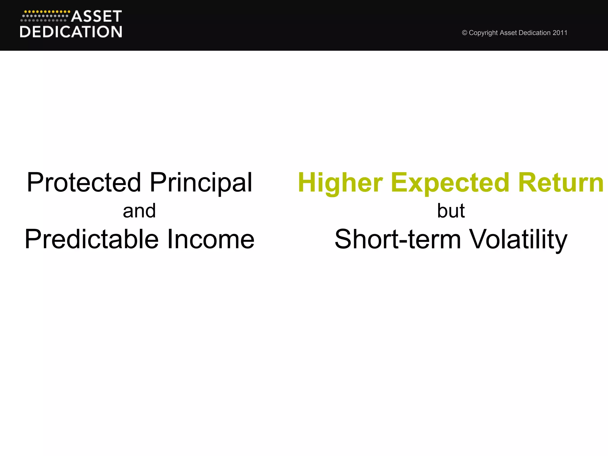 © Copyright Asset Dedication 2011




Protected Principal   Higher Expected Return
        and                      but
Predictable Income      Short-term Volatility
 