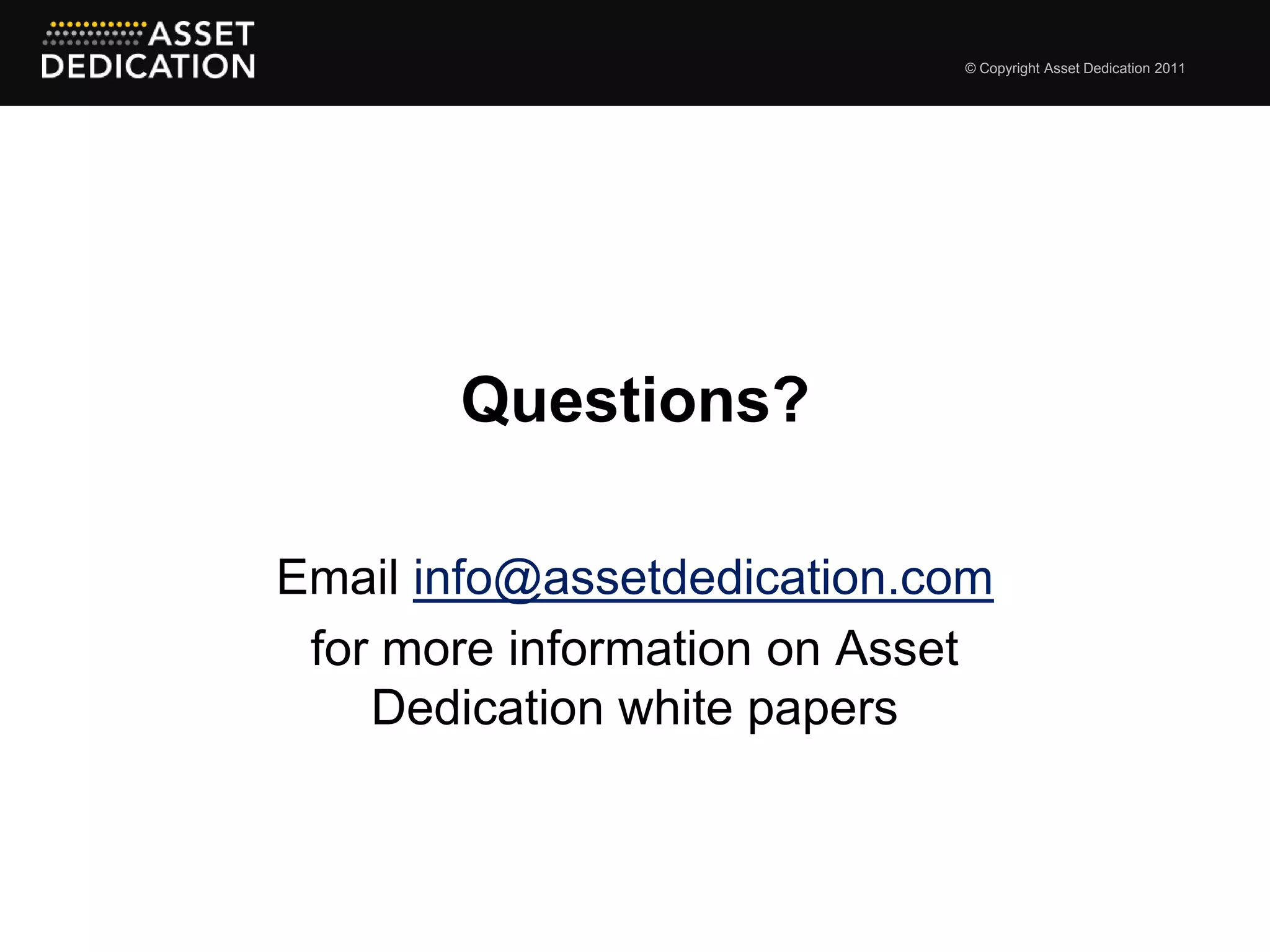 © Copyright Asset Dedication 2011




       Questions?

Email info@assetdedication.com
 for more information on Asset
    Dedication white papers
 