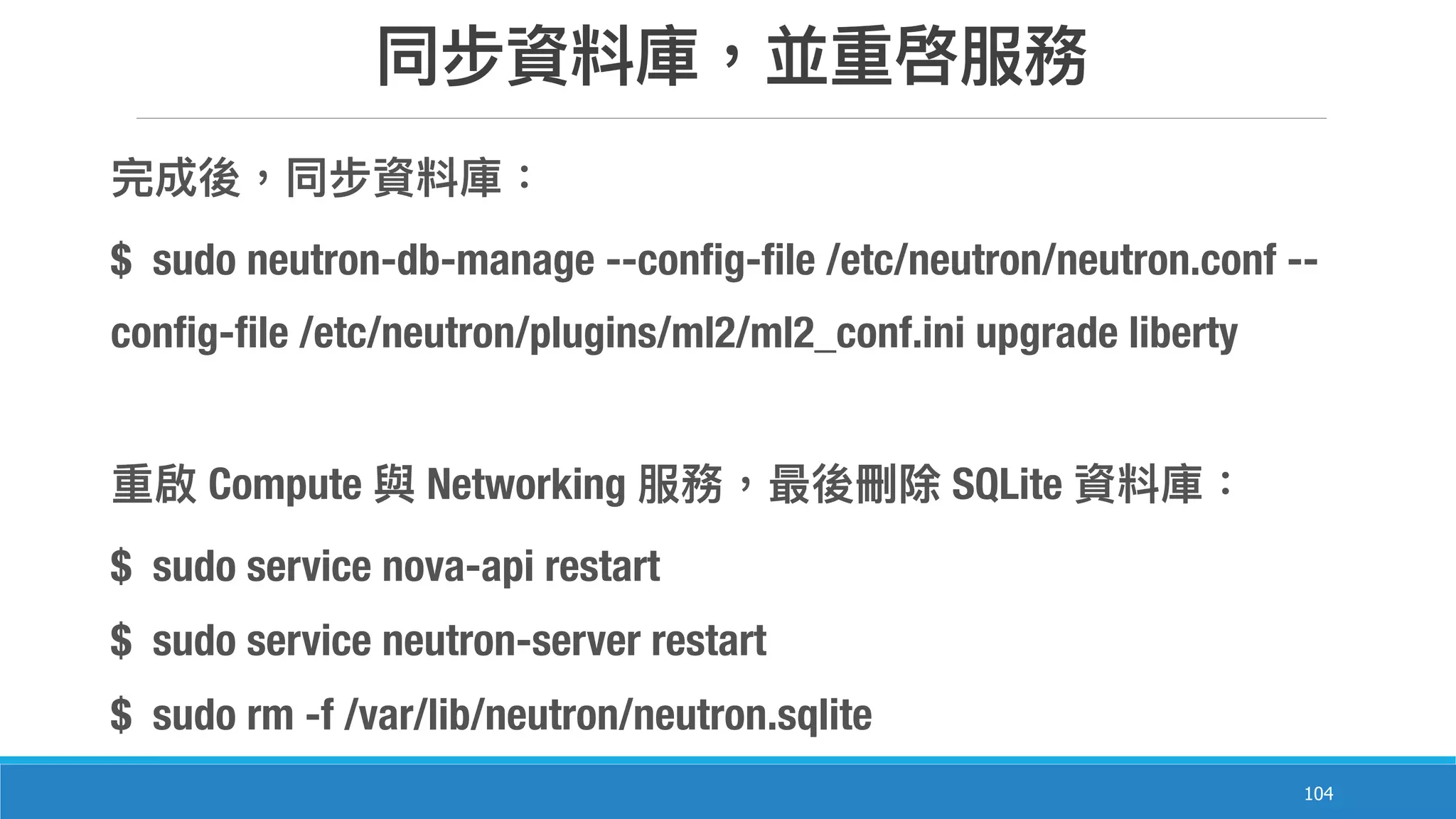 104
$ sudo neutron-db-manage --config-file /etc/neutron/neutron.conf --
config-file /etc/neutron/plugins/ml2/ml2_conf.ini upgrade liberty
Compute Networking SQLite
$ sudo service nova-api restart
$ sudo service neutron-server restart
$ sudo rm -f /var/lib/neutron/neutron.sqlite
 