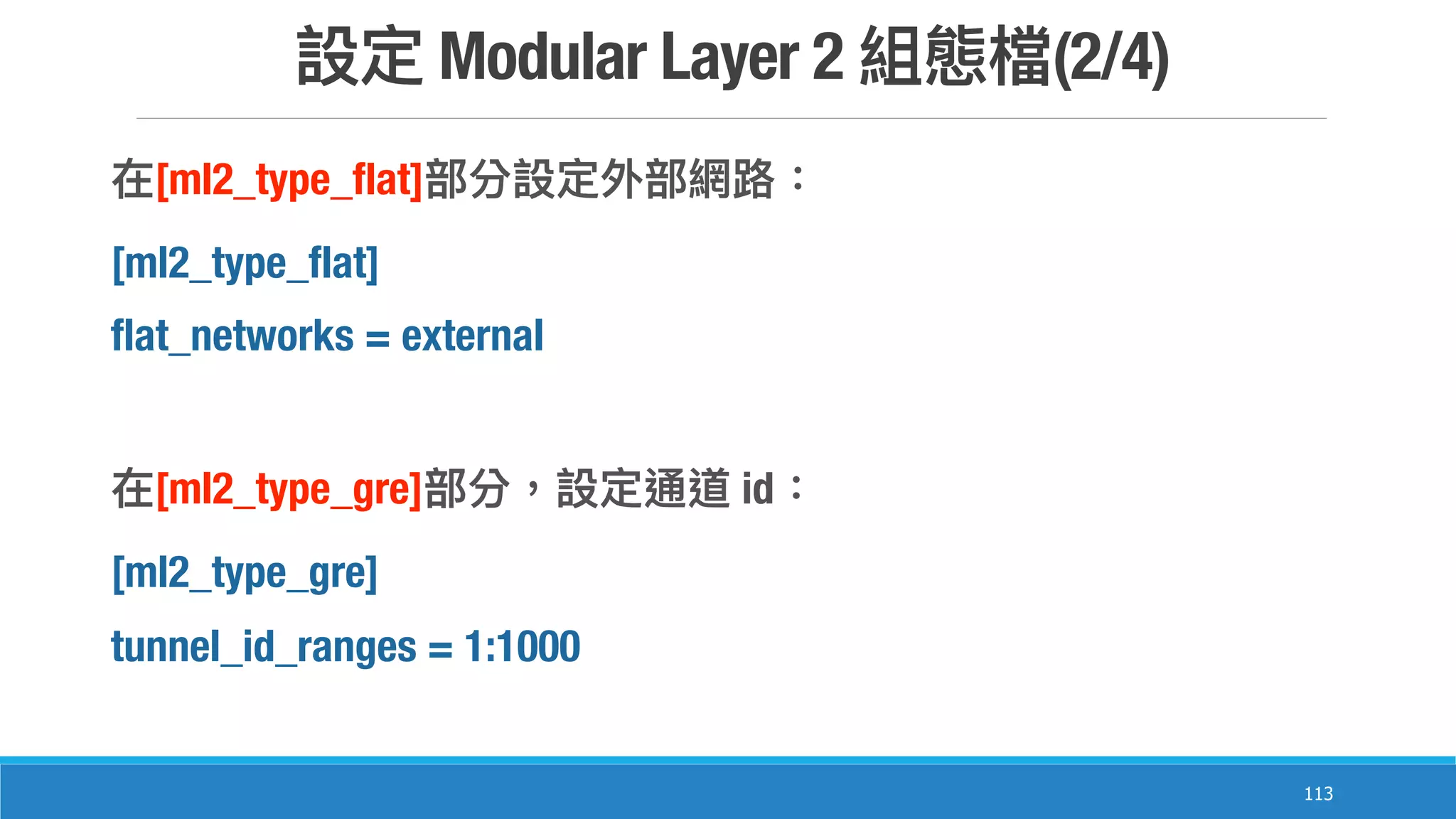 Modular Layer 2 (2/4)
113
[ml2_type_flat]
[ml2_type_flat]
flat_networks = external
[ml2_type_gre] id
[ml2_type_gre]
tunnel_id_ranges = 1:1000
 