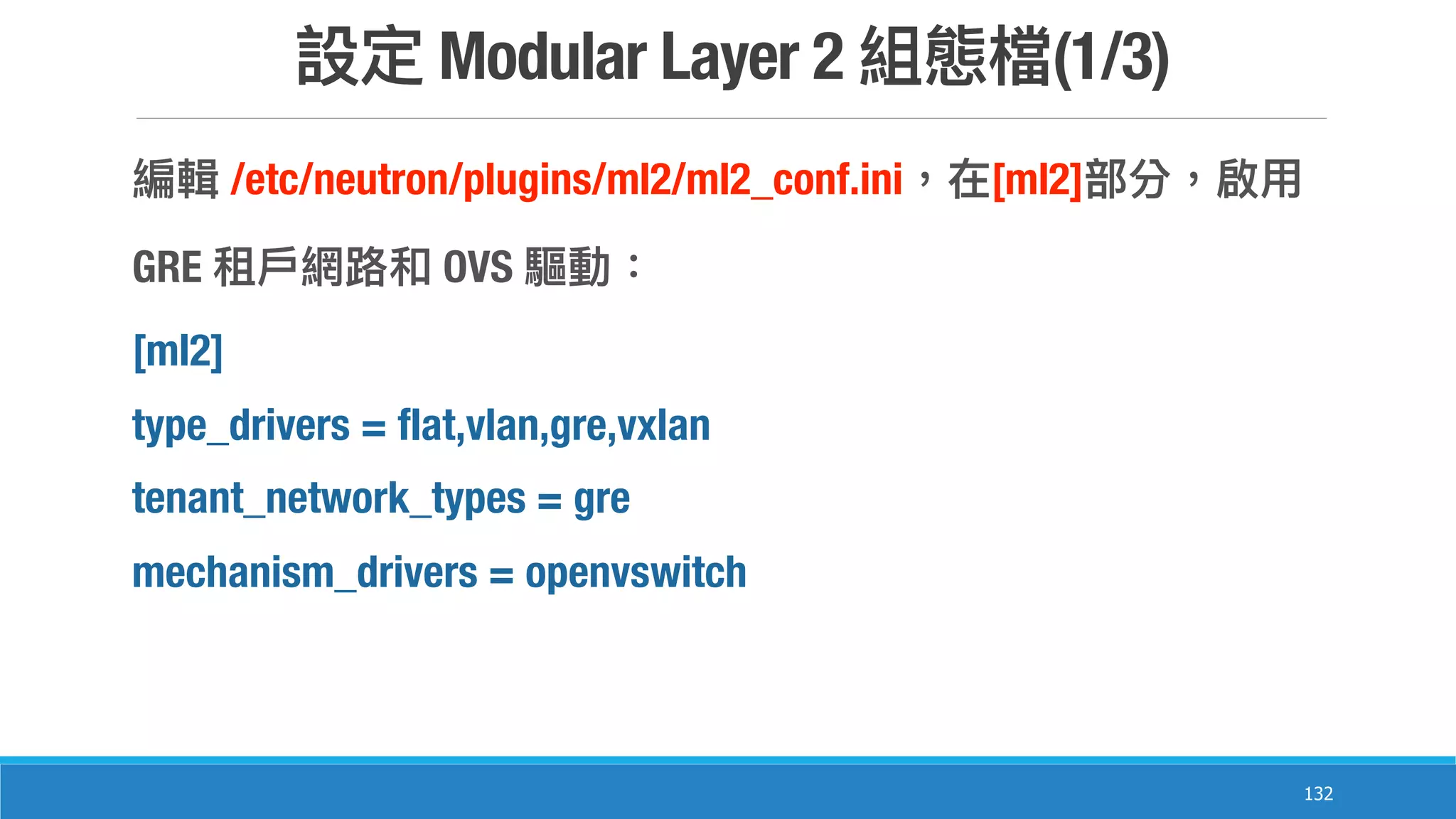 Modular Layer 2 (1/3)
132
/etc/neutron/plugins/ml2/ml2_conf.ini [ml2]
GRE OVS
[ml2]
type_drivers = flat,vlan,gre,vxlan
tenant_network_types = gre
mechanism_drivers = openvswitch
 