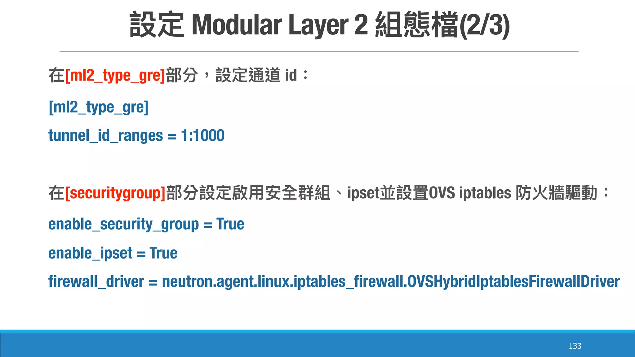 Modular Layer 2 (2/3)
133
[ml2_type_gre] id
[ml2_type_gre]
tunnel_id_ranges = 1:1000
[securitygroup] ipset OVS iptables
enable_security_group = True
enable_ipset = True
firewall_driver = neutron.agent.linux.iptables_firewall.OVSHybridIptablesFirewallDriver
 