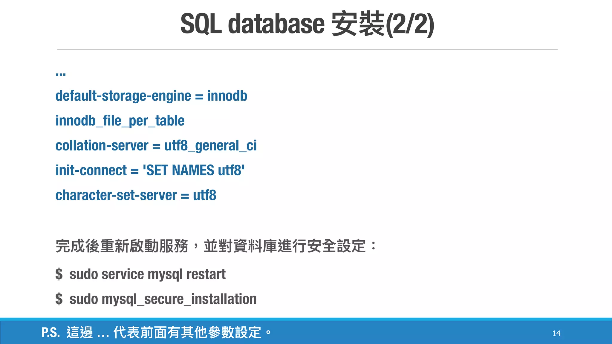 SQL database (2/2)
14
...
default-storage-engine = innodb
innodb_file_per_table
collation-server = utf8_general_ci
init-connect = 'SET NAMES utf8'
character-set-server = utf8
$ sudo service mysql restart
$ sudo mysql_secure_installation
P.S. …
 