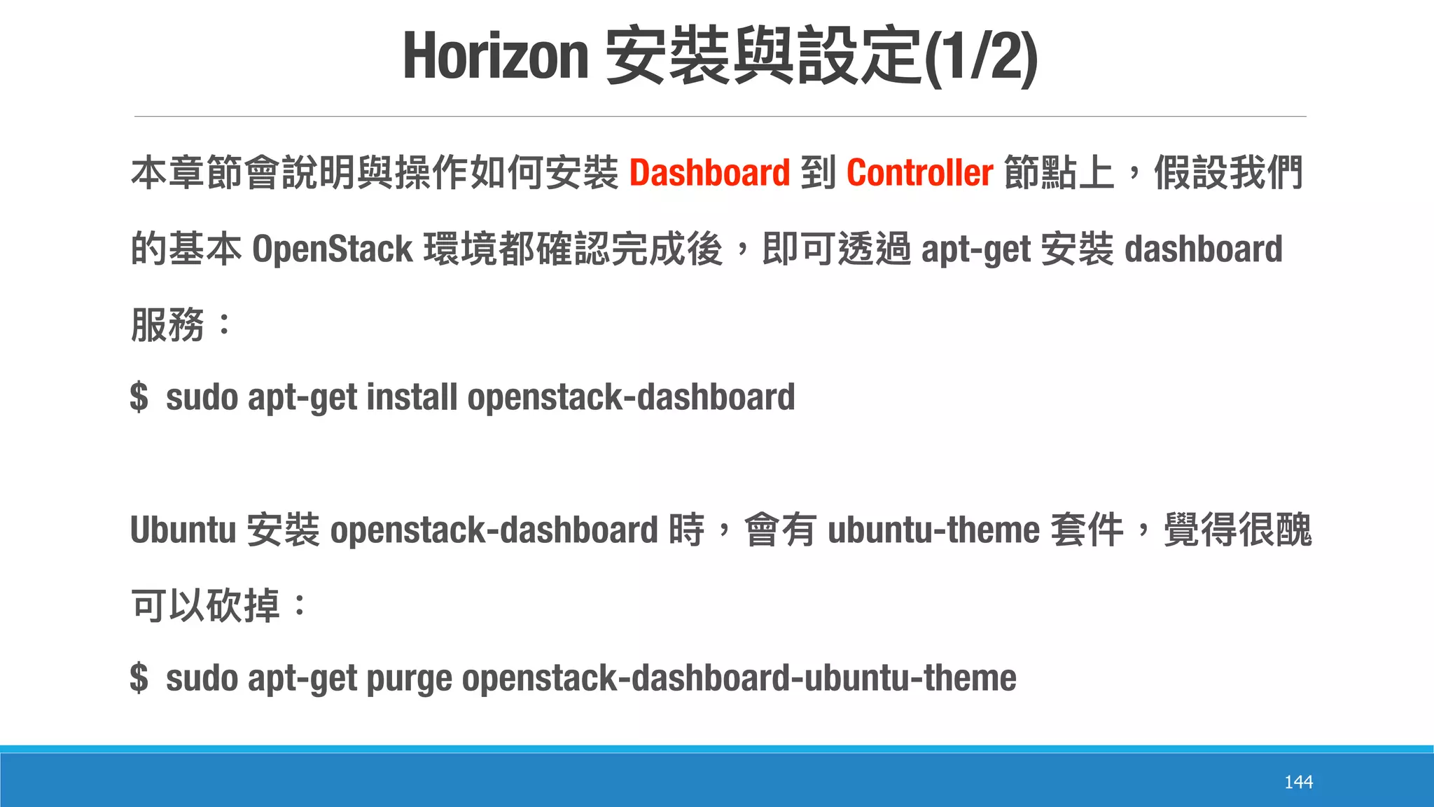 Horizon (1/2)
144
Dashboard Controller
OpenStack apt-get dashboard
$ sudo apt-get install openstack-dashboard
Ubuntu openstack-dashboard ubuntu-theme
$ sudo apt-get purge openstack-dashboard-ubuntu-theme
 