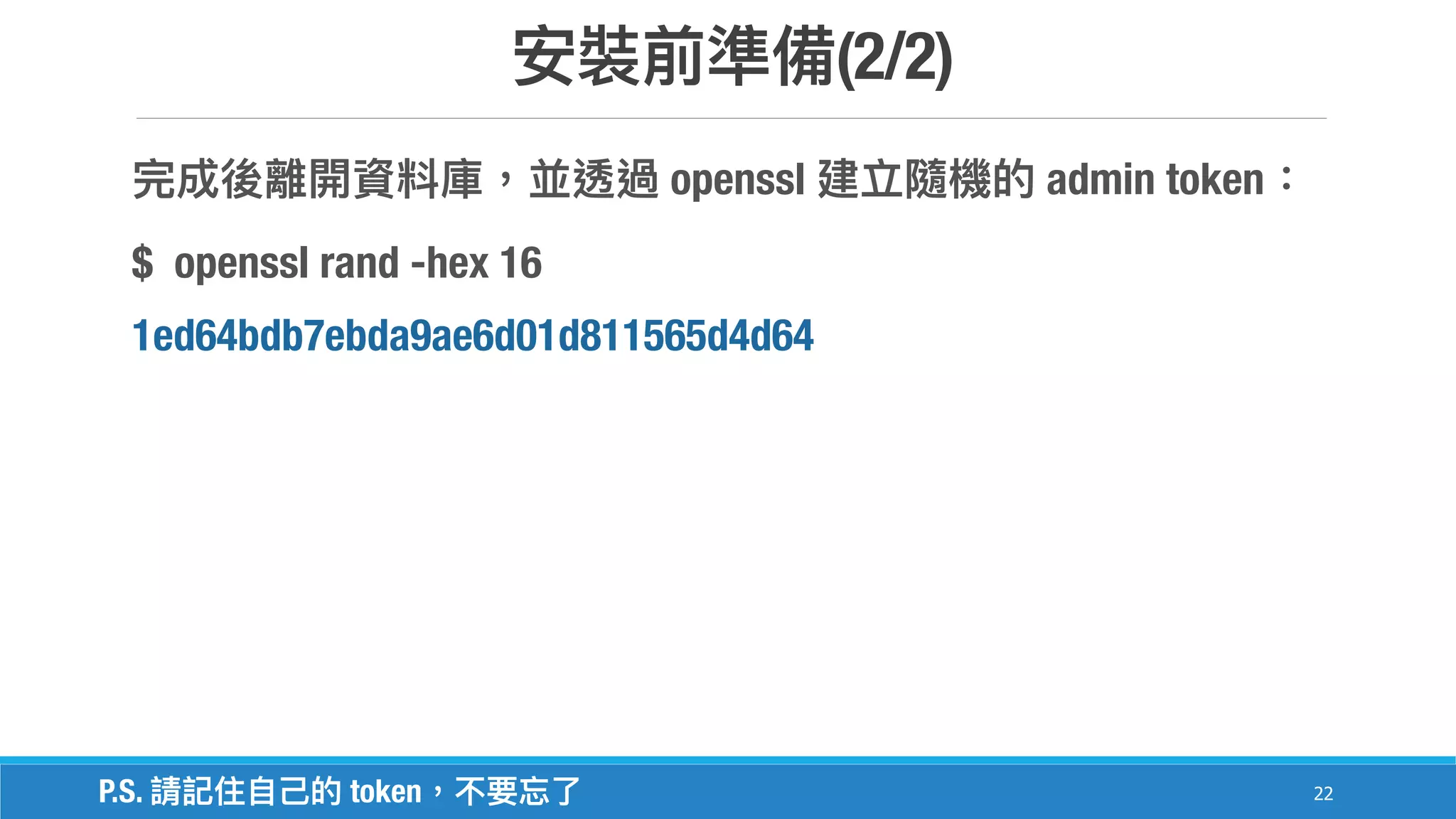 (2/2)
22
openssl admin token
$ openssl rand -hex 16
1ed64bdb7ebda9ae6d01d811565d4d64
P.S. token
 