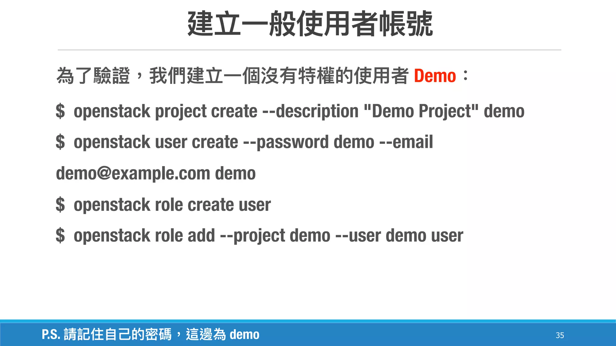 35
Demo
$ openstack project create --description "Demo Project" demo
$ openstack user create --password demo --email
demo@example.com demo
$ openstack role create user
$ openstack role add --project demo --user demo user
P.S. demo
 