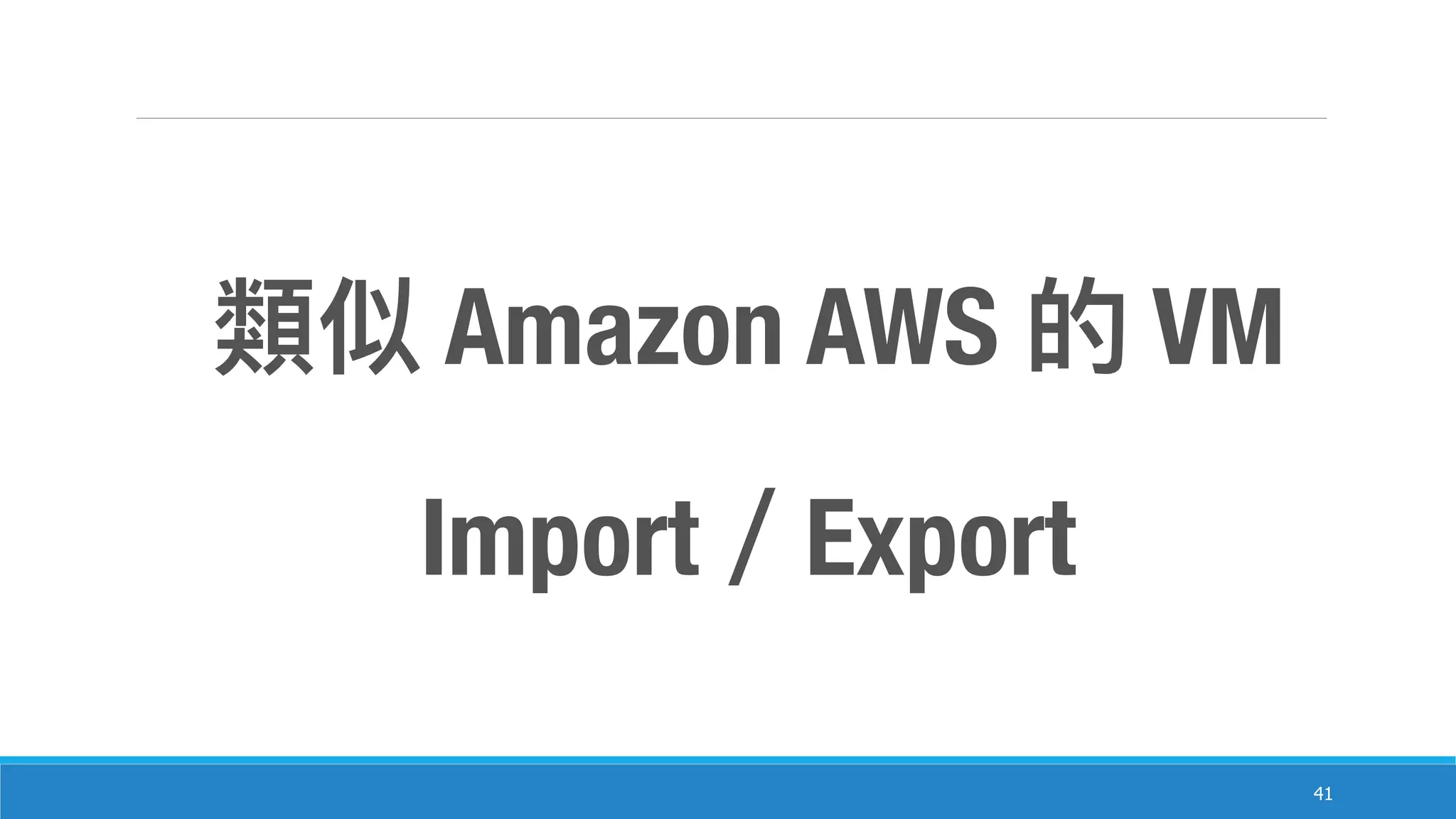 41
Amazon AWS VM
Import Export
 