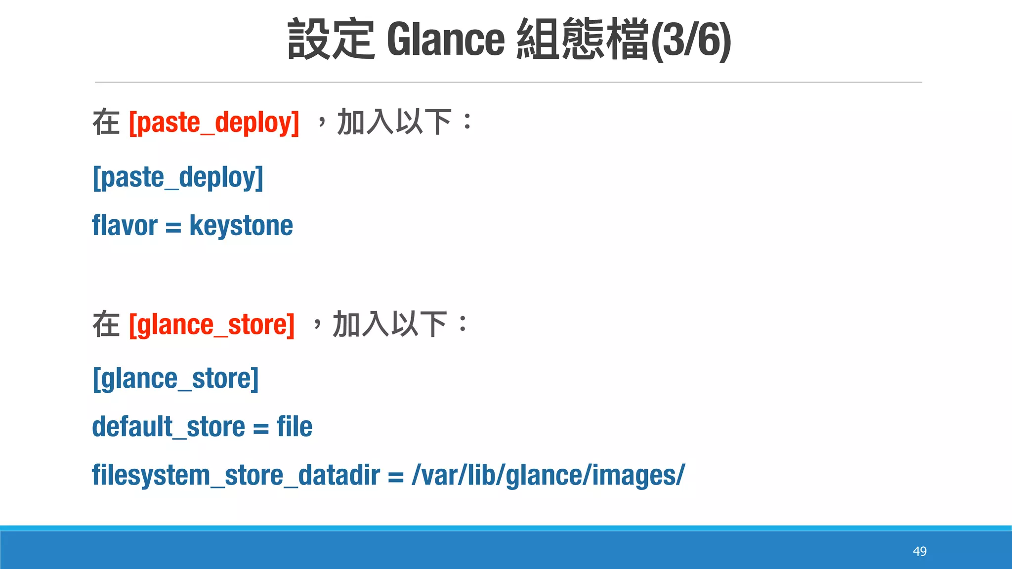 Glance (3/6)
49
[paste_deploy]
[paste_deploy]
flavor = keystone
[glance_store]
[glance_store]
default_store = file
filesystem_store_datadir = /var/lib/glance/images/
 