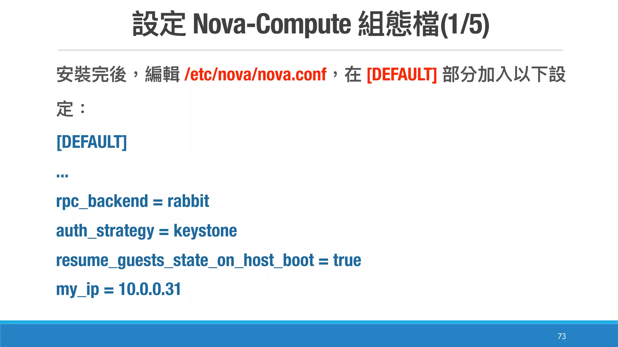 Nova-Compute (1/5)
73
/etc/nova/nova.conf [DEFAULT]
[DEFAULT]
...
rpc_backend = rabbit
auth_strategy = keystone
resume_guests_state_on_host_boot = true
my_ip = 10.0.0.31
 