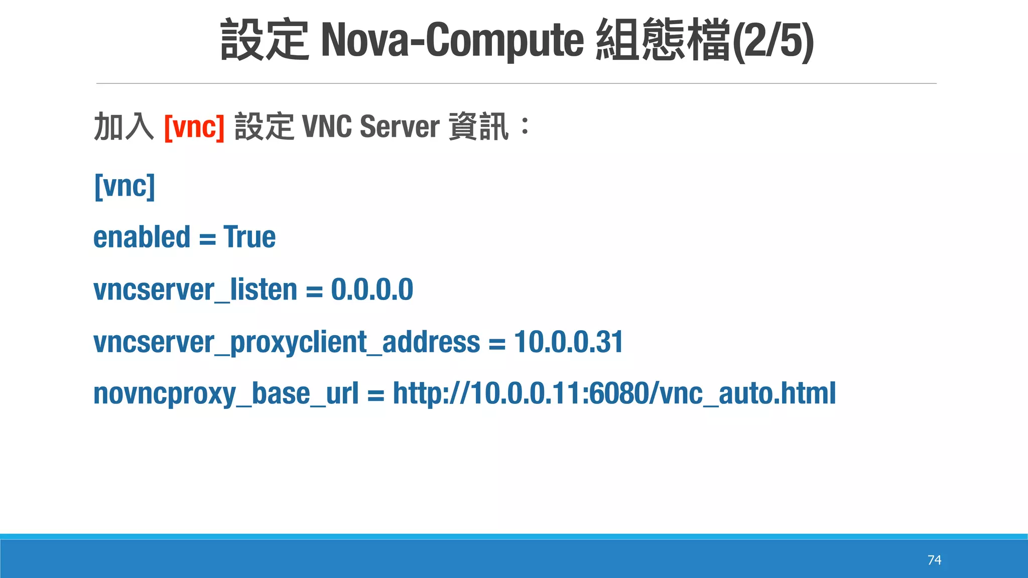 Nova-Compute (2/5)
74
[vnc] VNC Server
[vnc]
enabled = True
vncserver_listen = 0.0.0.0
vncserver_proxyclient_address = 10.0.0.31
novncproxy_base_url = http://10.0.0.11:6080/vnc_auto.html
 