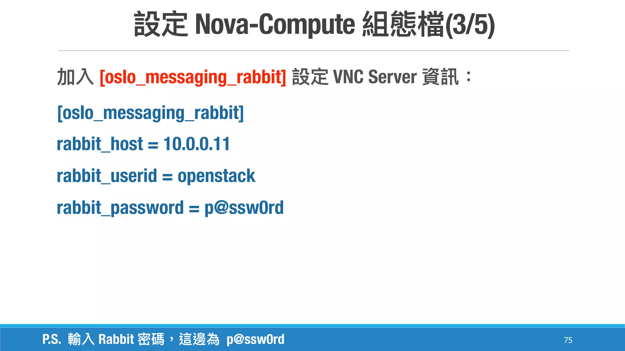 Nova-Compute (3/5)
75
[oslo_messaging_rabbit] VNC Server
[oslo_messaging_rabbit]
rabbit_host = 10.0.0.11
rabbit_userid = openstack
rabbit_password = p@ssw0rd
P.S. Rabbit p@ssw0rd
 