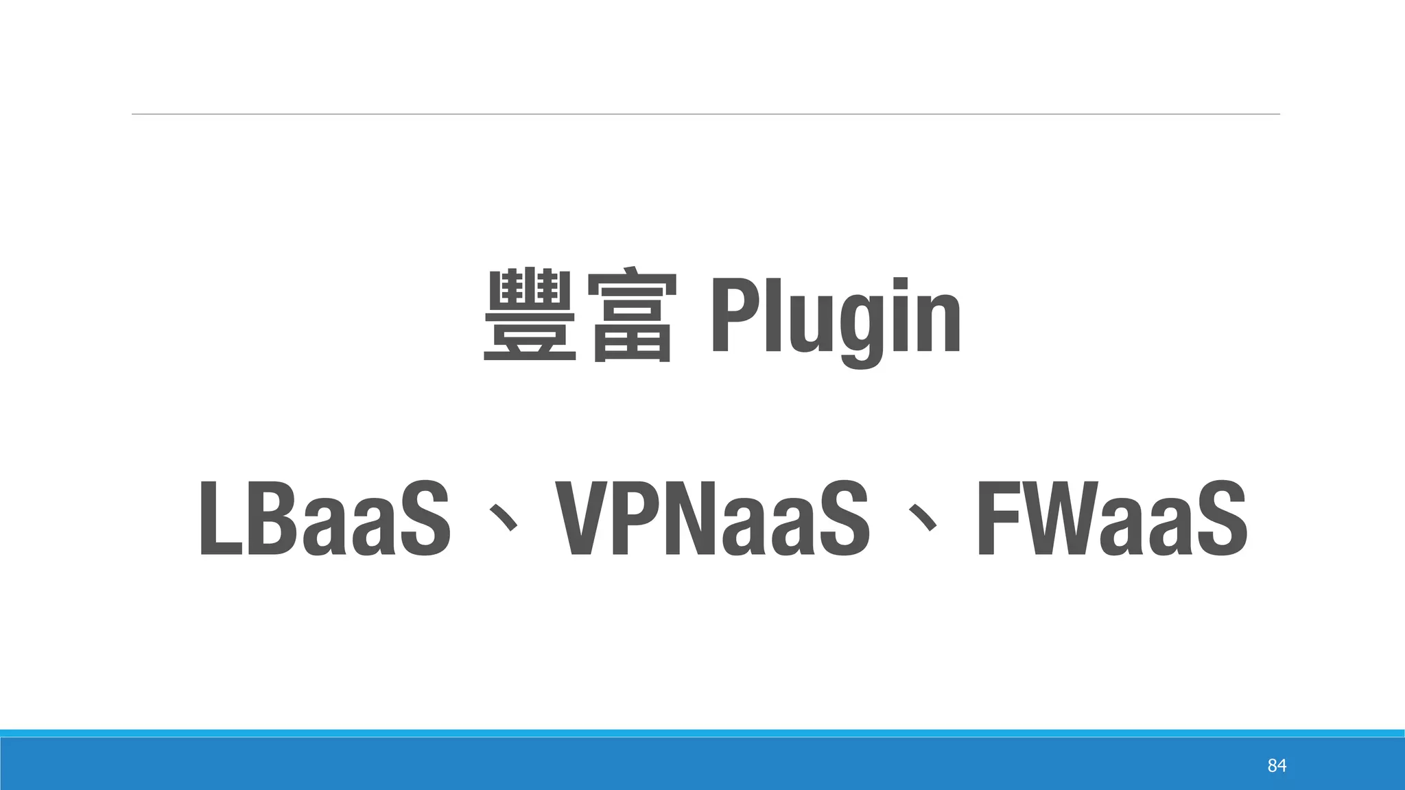 84
Plugin
LBaaS VPNaaS FWaaS
 