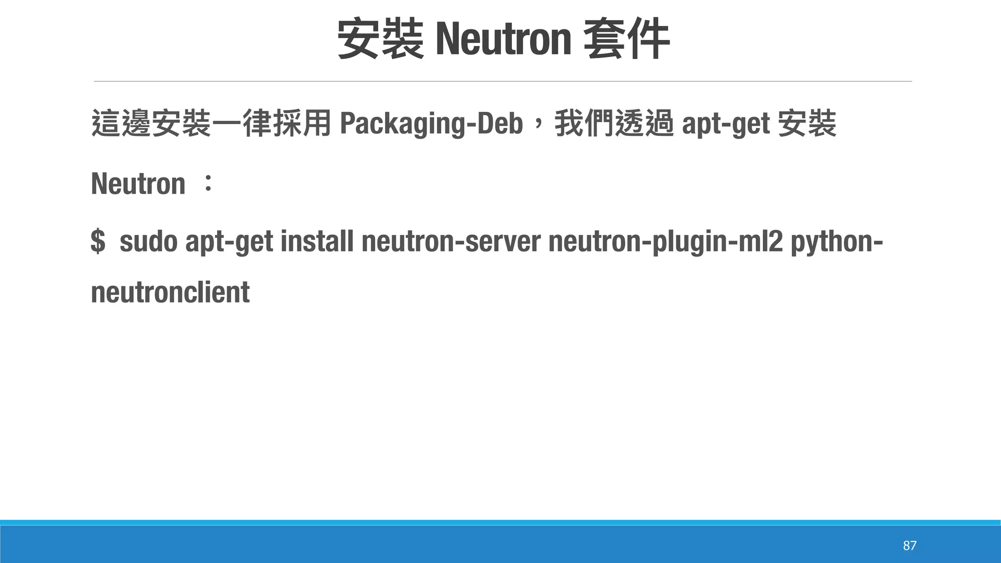 Neutron
87
Packaging-Deb apt-get
Neutron
$ sudo apt-get install neutron-server neutron-plugin-ml2 python-
neutronclient
 