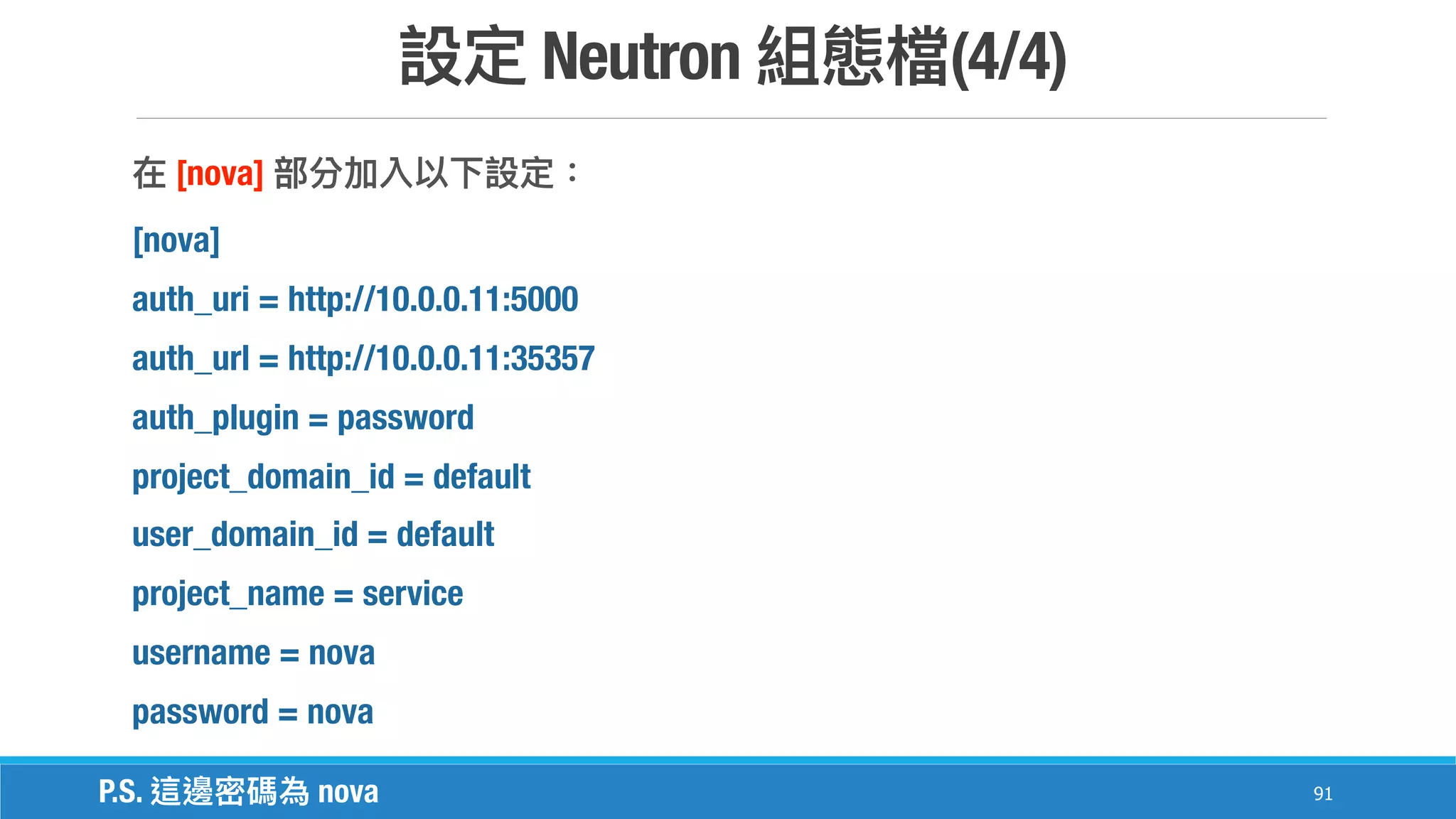 Neutron (4/4)
91
[nova]
[nova]
auth_uri = http://10.0.0.11:5000
auth_url = http://10.0.0.11:35357
auth_plugin = password
project_domain_id = default
user_domain_id = default
project_name = service
username = nova
password = nova
P.S. nova
 