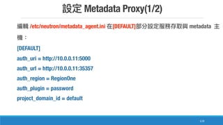 Metadata Proxy(1/2)
119
/etc/neutron/metadata_agent.ini [DEFAULT] metadata
[DEFAULT]
auth_uri = http://10.0.0.11:5000
auth_url = http://10.0.0.11:35357
auth_region = RegionOne
auth_plugin = password
project_domain_id = default
 