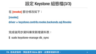 Keystone (3/3)
26
[revoke]
[revoke]
driver = keystone.contrib.revoke.backends.sql.Revoke
$ sudo keystone-manage db_sync
P.S. SQLite
 