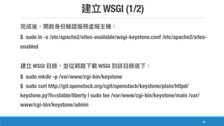 WSGI (1/2)
30
$ sudo ln -s /etc/apache2/sites-available/wsgi-keystone.conf /etc/apache2/sites-
enabled
WSGI WSGI
$ sudo mkdir -p /var/www/cgi-bin/keystone
$ sudo curl http://git.openstack.org/cgit/openstack/keystone/plain/httpd/
keystone.py?h=stable/liberty | sudo tee /var/www/cgi-bin/keystone/main /var/
www/cgi-bin/keystone/admin
 
