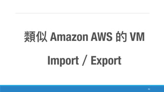 41
Amazon AWS VM
Import Export
 