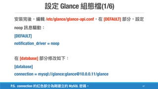 Glance (1/6)
47
/etc/glance/glance-api.conf [DEFAULT]
noop
[DEFAULT]
notification_driver = noop
[database]
[database]
connection = mysql://glance:glance@10.0.0.11/glance
P.S. connection MySQL
 