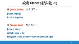 Glance (3/6)
49
[paste_deploy]
[paste_deploy]
flavor = keystone
[glance_store]
[glance_store]
default_store = file
filesystem_store_datadir = /var/lib/glance/images/
 