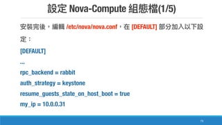 Nova-Compute (1/5)
73
/etc/nova/nova.conf [DEFAULT]
[DEFAULT]
...
rpc_backend = rabbit
auth_strategy = keystone
resume_guests_state_on_host_boot = true
my_ip = 10.0.0.31
 