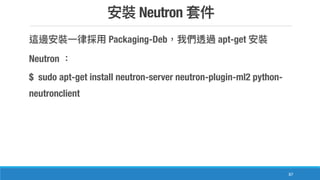 Neutron
87
Packaging-Deb apt-get
Neutron
$ sudo apt-get install neutron-server neutron-plugin-ml2 python-
neutronclient
 