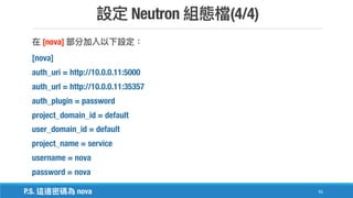 Neutron (4/4)
91
[nova]
[nova]
auth_uri = http://10.0.0.11:5000
auth_url = http://10.0.0.11:35357
auth_plugin = password
project_domain_id = default
user_domain_id = default
project_name = service
username = nova
password = nova
P.S. nova
 
