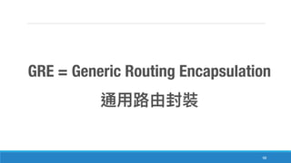 98
GRE = Generic Routing Encapsulation
 