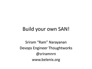 Build your own SAN!

   Sriram “Ram” Narayanan
Devops Engineer Thoughtworks
         @sriramnrn
        www.belenix.org
 