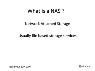 What is a NAS ?

             Network Attached Storage

       Usually file based storage services




Build your own SAN!...