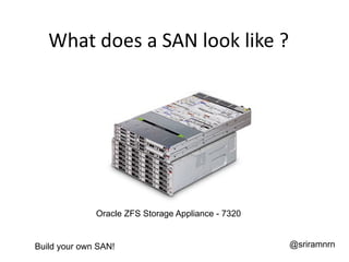 What does a SAN look like ?




              Oracle ZFS Storage Appliance - 7320


Build your own SAN!                   ...