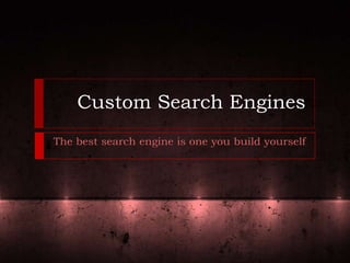 Custom Search Engines
The best search engine is one you build yourself
 