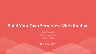 Build Your Own Serverless With Knative
Alex Gervais
ConFoo Montreal
Feb. 27, 2020
 