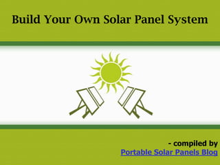 Build Your Own Solar Panel System




                               - compiled by
                  Portable Solar Panels Blog
 