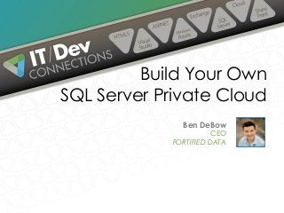 Ben DeBow
CEO
FORTIFIED DATA
Build Your Own
SQL Server Private Cloud
 