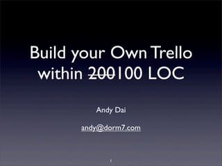 Build your Own Trello
within 200100 LOC
Andy Dai
andy@dorm7.com
1
 