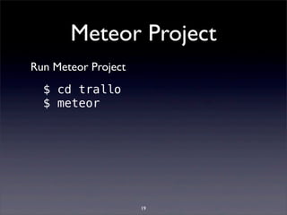 Meteor Project
$ cd trallo
$ meteor
Run Meteor Project
19
 