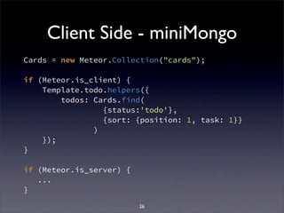 Client Side - miniMongo
Cards = new Meteor.Collection("cards");
if (Meteor.is_client) {
Template.todo.helpers({
todos: Car...