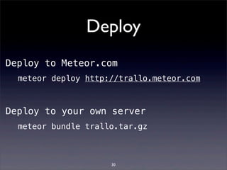 Deploy
meteor deploy http://trallo.meteor.com
meteor bundle trallo.tar.gz
Deploy to Meteor.com
Deploy to your own server
30
 