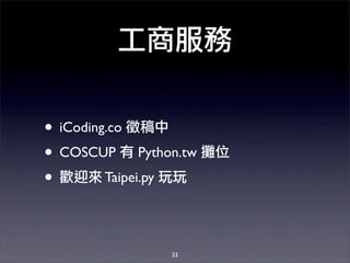 工商服務
• iCoding.co 徵稿中
• COSCUP 有 Python.tw 攤位
• 歡迎來 Taipei.py 玩玩
33
 